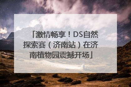 激情畅享！DS自然探索赛（济南站）在济南植物园震撼开场