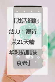 激活细胞活力：澳诗茉21天精华对抗肌肤衰老