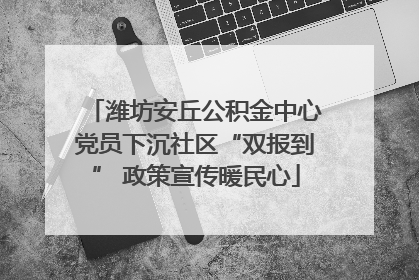 潍坊安丘公积金中心党员下沉社区“双报到” 政策宣传暖民心
