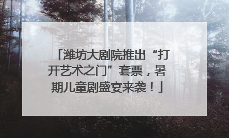 潍坊大剧院推出“打开艺术之门”套票，暑期儿童剧盛宴来袭！
