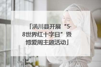潢川县开展“5·8世界红十字日”暨博爱周主题活动