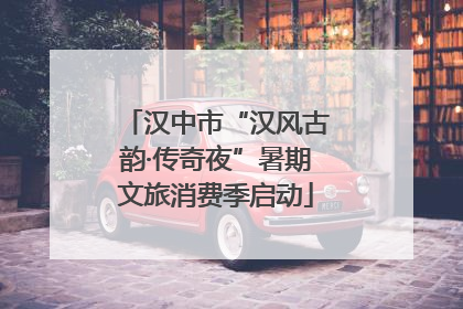 汉中市“汉风古韵·传奇夜”暑期文旅消费季启动