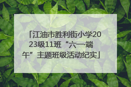 江油市胜利街小学2023级11班“六一·端午”主题班级活动纪实