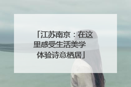 江苏南京：在这里感受生活美学 体验诗意栖居