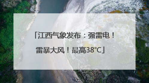 江西气象发布：强雷电！雷暴大风！最高38℃