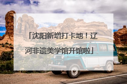 沈阳新增打卡地！辽河非遗美学馆开馆啦