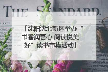 沈阳沈北新区举办“书香润吾心 阅读悦美好”读书市集活动