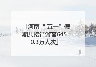 河南“ 五一”假期共接待游客6450.3万人次