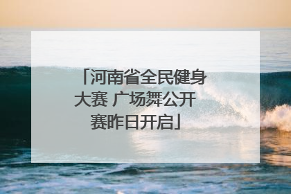 河南省全民健身大赛 广场舞公开赛昨日开启
