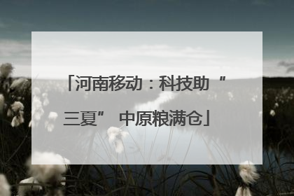 河南移动：科技助“三夏” 中原粮满仓