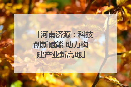 河南济源：科技创新赋能 助力构建产业新高地