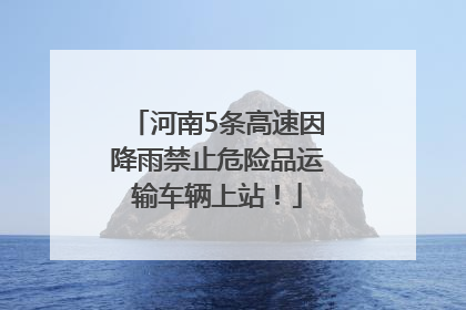 河南5条高速因降雨禁止危险品运输车辆上站！