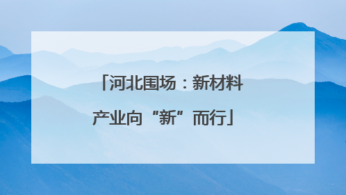 河北围场：新材料产业向“新”而行