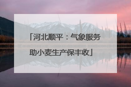 河北顺平：气象服务助小麦生产保丰收