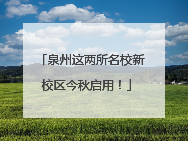 泉州这两所名校新校区今秋启用！