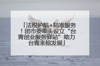 法税护航+精准服务！团市委牵头设立“台青创业服务驿站”助力台青来榕发展