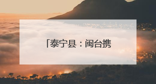 泰宁县：闽台携手赋能，绘就乡建乡创新图景