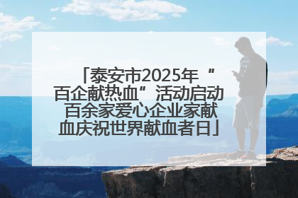 泰安市2025年“百企献热血”活动启动 百余家爱心企业家献血庆祝世界献血者日