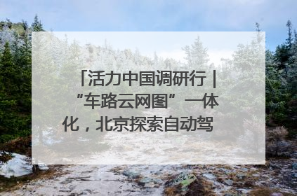 活力中国调研行｜“车路云网图”一体化，北京探索自动驾驶“加速度”
