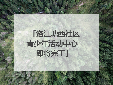 洛江塘西社区青少年活动中心即将完工