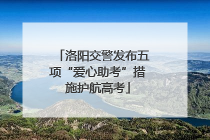 洛阳交警发布五项“爱心助考”措施护航高考