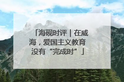 海砚时评｜在威海，爱国主义教育没有“完成时”