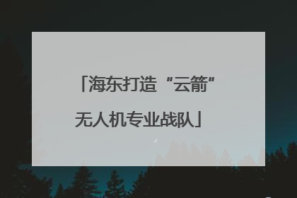 海东打造“云箭”无人机专业战队