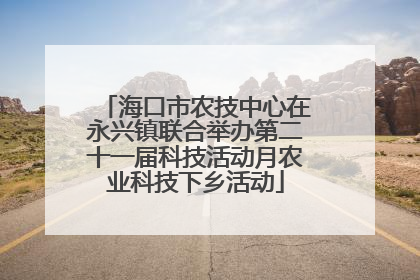 海口市农技中心在永兴镇联合举办第二十一届科技活动月农业科技下乡活动