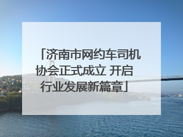 济南市网约车司机协会正式成立 开启行业发展新篇章