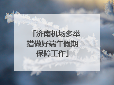 济南机场多举措做好端午假期保障工作