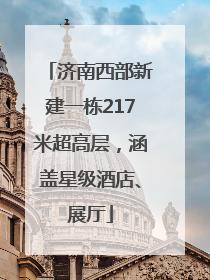 济南西部新建一栋217米超高层，涵盖星级酒店、展厅