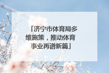 济宁市体育局多维施策，推动体育事业再谱新篇