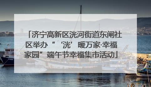济宁高新区洸河街道东闸社区举办“‘洸’暖万家·幸福家园”端午节幸福集市活动