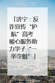 济宁：反诈宣传“护航”高考 暖心服务助力学子“一举夺魁”