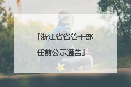 浙江省省管干部任前公示通告