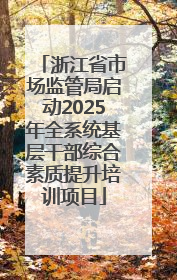 浙江省市场监管局启动2025年全系统基层干部综合素质提升培训项目