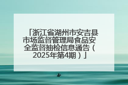 浙江省湖州市安吉县市场监督管理局食品安全监督抽检信息通告（2025年第4期）