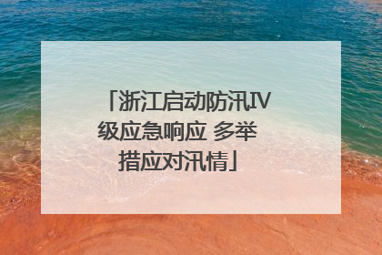 浙江启动防汛Ⅳ级应急响应 多举措应对汛情