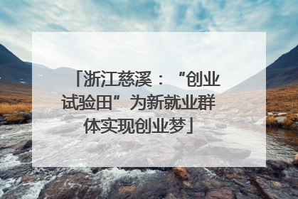 浙江慈溪：“创业试验田”为新就业群体实现创业梦