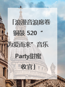 浪漫音浪席卷铜鼓 520“为爱而来”音乐Party甜蜜收官