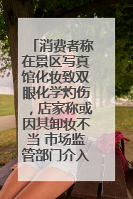 消费者称在景区写真馆化妆致双眼化学灼伤，店家称或因其卸妆不当 市场监管部门介入