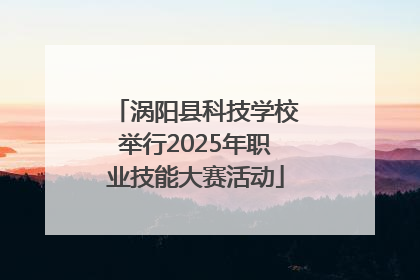 涡阳县科技学校举行2025年职业技能大赛活动