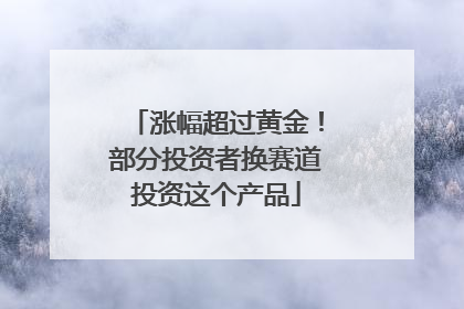 涨幅超过黄金！部分投资者换赛道投资这个产品