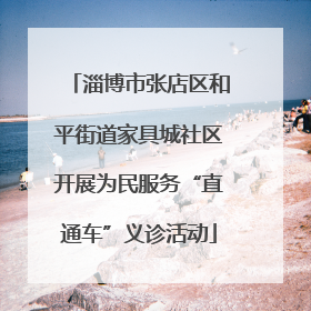 淄博市张店区和平街道家具城社区开展为民服务“直通车”义诊活动