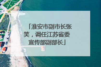 淮安市副市长张笑，调任江苏省委宣传部副部长