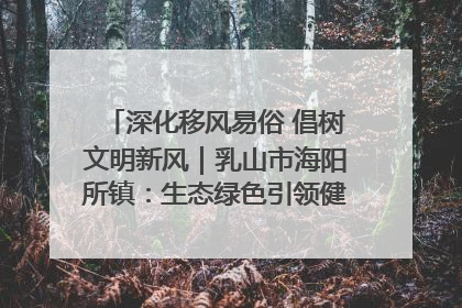 深化移风易俗 倡树文明新风｜乳山市海阳所镇：生态绿色引领健康生活新时尚