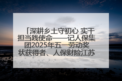 深耕乡土守初心 实干担当践使命——记人保集团2025年五一劳动奖状获得者、人保财险江苏南通海安支公司