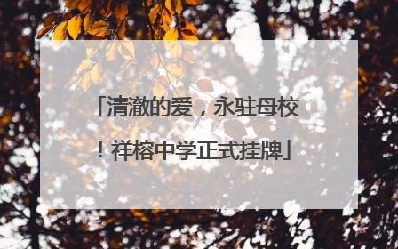 清澈的爱，永驻母校！祥榕中学正式挂牌