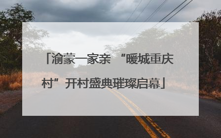 渝蒙一家亲 “暖城重庆村”开村盛典璀璨启幕
