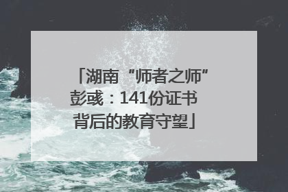 湖南“师者之师”彭彧：141份证书背后的教育守望